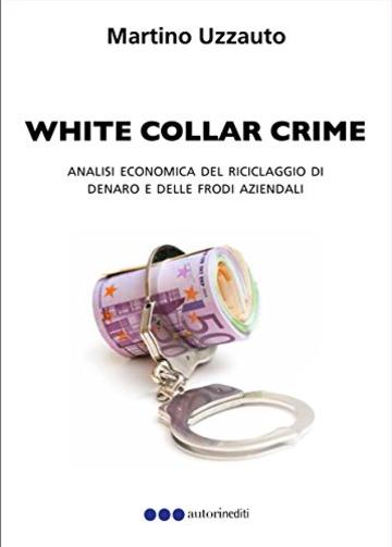 WHITE COLLAR CRIME: Analisi economica del riciclaggio di denaro e delle frodi aziendali